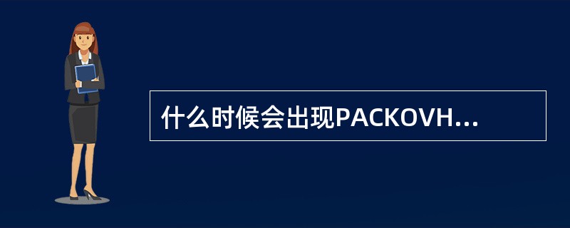 什么时候会出现PACKOVHT的信息（）.