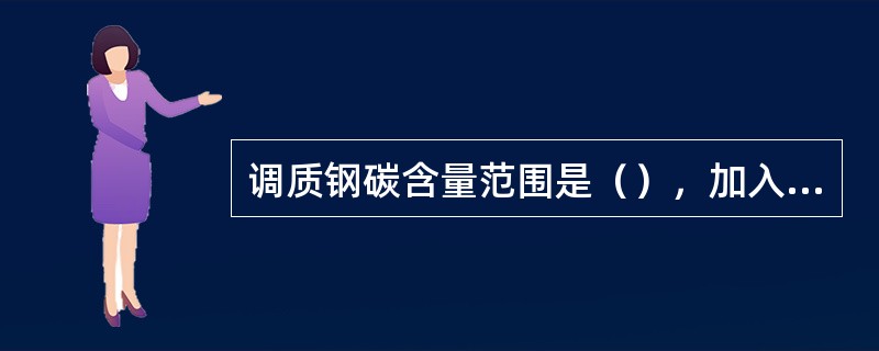 调质钢碳含量范围是（），加入Ｃr、Mn等元素是为了提高（）性，加入Ｗ、Ｍo是为了