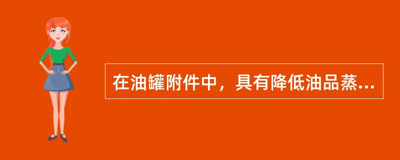 在油罐附件中，具有降低油品蒸发损耗作用的部件是（）。