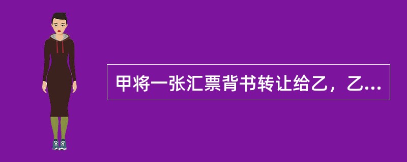 甲将一张汇票背书转让给乙，乙将该汇票背书转让给丙，并在汇票上记载"不得转让"字样