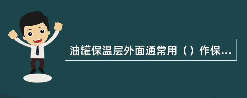 油罐保温层外面通常用（）作保护层。