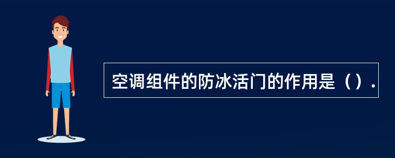 空调组件的防冰活门的作用是（）.