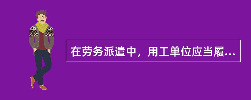 在劳务派遣中，用工单位应当履行的义务有（）。