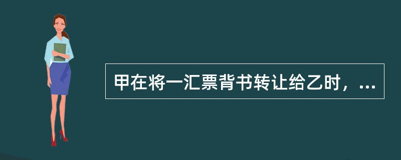 甲在将一汇票背书转让给乙时，未将乙的姓名记载于被背书人栏内。乙发现后将自己的姓名