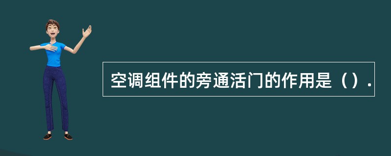 空调组件的旁通活门的作用是（）.