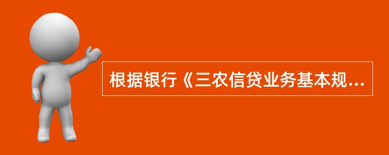 根据银行《三农信贷业务基本规程（试行）》（农银发〔2008〕342号），三农信贷