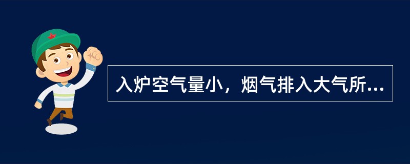 入炉空气量小，烟气排入大气所带走的热量就可（）。