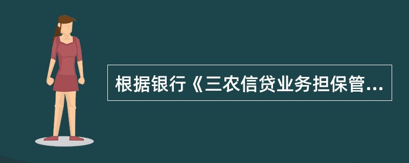 根据银行《三农信贷业务担保管理办法（试行）》（农银发〔2008〕342号），对于