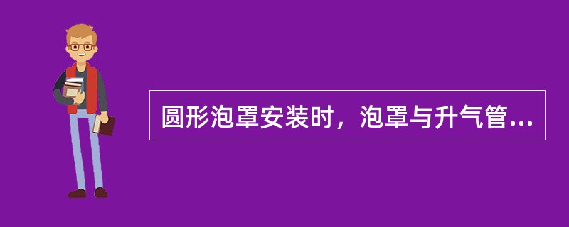 圆形泡罩安装时，泡罩与升气管同心度偏差不大于（）mm。