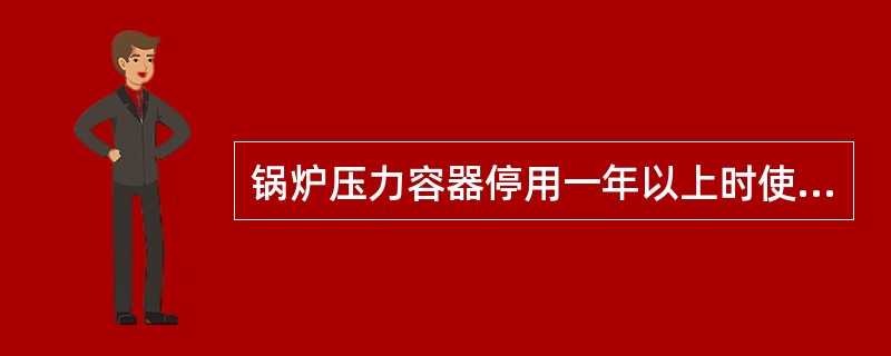 锅炉压力容器停用一年以上时使用单位应对锅炉压力容器进行封存，在封存后（）内向登记