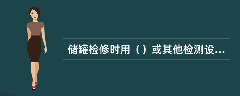 储罐检修时用（）或其他检测设备检查罐底腐蚀减薄程度