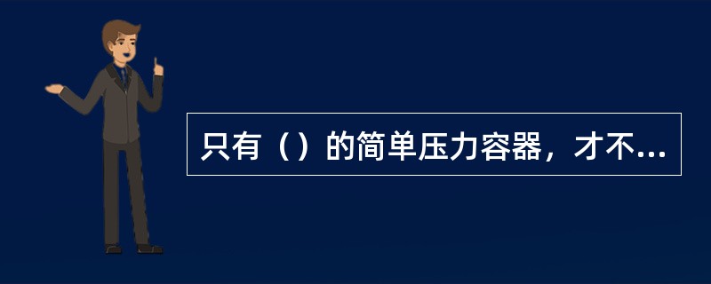 只有（）的简单压力容器，才不需要进行定期检验。