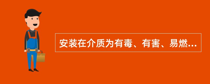 安装在介质为有毒、有害、易燃、易爆的压力容器上的安全阀，应该（）。