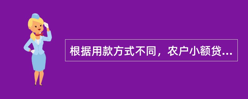 根据用款方式不同，农户小额贷款分为自助可循环方式和一般方式。采用自助可循环方式的