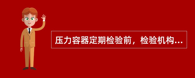 压力容器定期检验前，检验机构应当制定检验方案，检验方案由检验机构授权的技术负责人