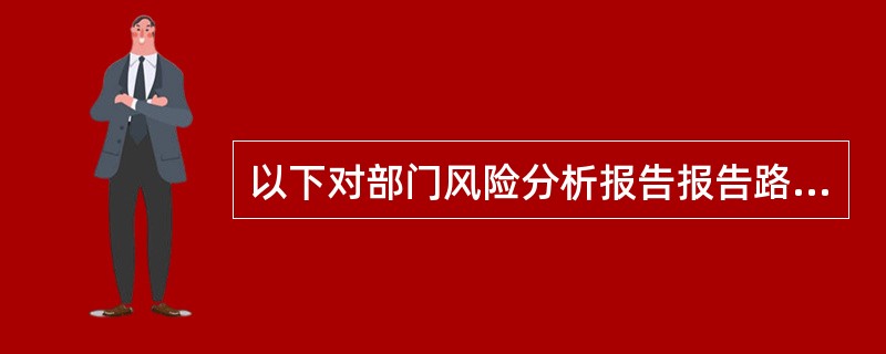 以下对部门风险分析报告报告路径的表述正确的是（）。