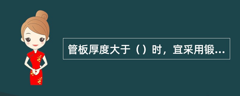 管板厚度大于（）时，宜采用锻件。