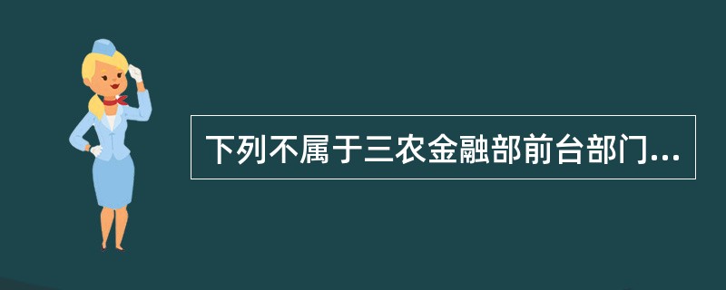 下列不属于三农金融部前台部门风险管理职能的是（）。