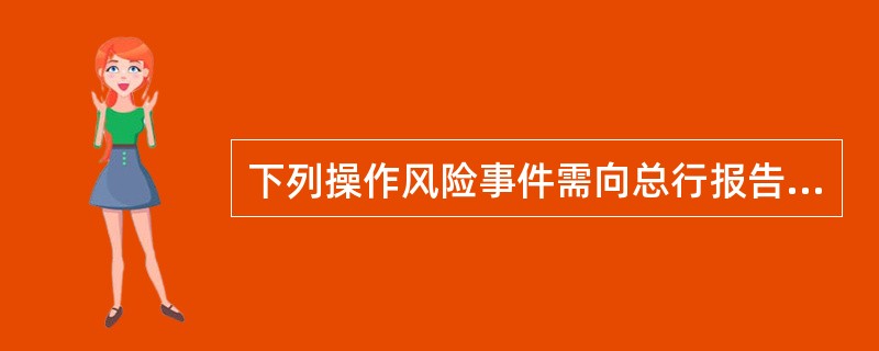 下列操作风险事件需向总行报告的有（）。