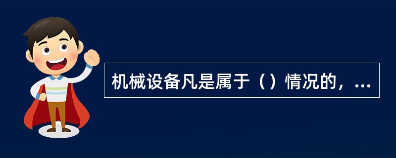 机械设备凡是属于（）情况的，应予以报废。