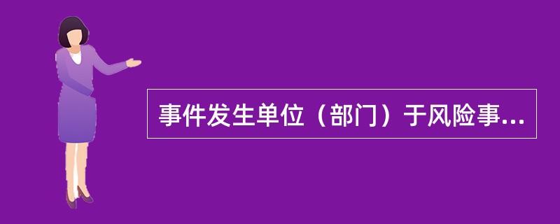 事件发生单位（部门）于风险事件发现后，在按相关制度办法规定的内容和程序向有关事件