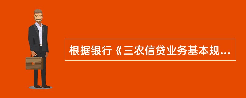 根据银行《三农信贷业务基本规程（试行）》（农银发〔2008〕342号），对个人贷