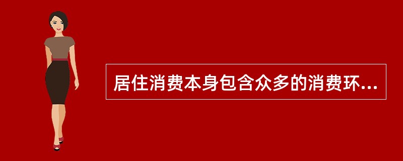 居住消费本身包含众多的消费环节，大致可归纳为以下几类基本消费支出：()。