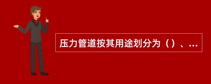 压力管道按其用途划分为（）、公用管道和长输管道。