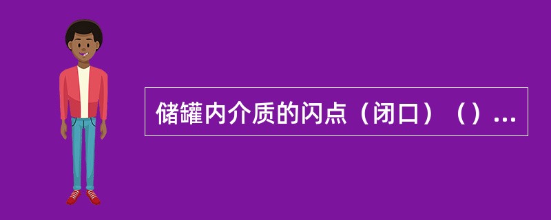 储罐内介质的闪点（闭口）（）时，宜选用呼吸阀，呼吸阀必须配有阻火器及呼吸阀档板。