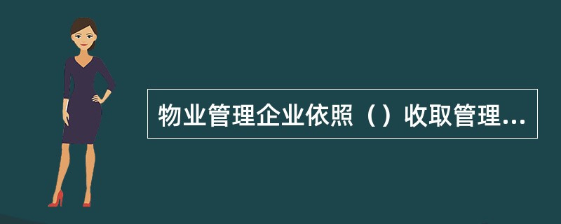 物业管理企业依照（）收取管理费。