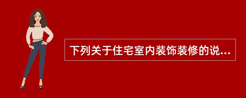 下列关于住宅室内装饰装修的说法，正确的有：（）。