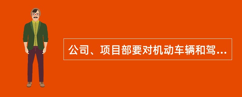 公司、项目部要对机动车辆和驾驶人员实行统一管理，建立健全车辆使用、维修、保养检查