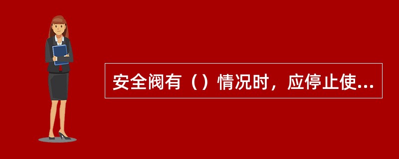 安全阀有（）情况时，应停止使用并更换。