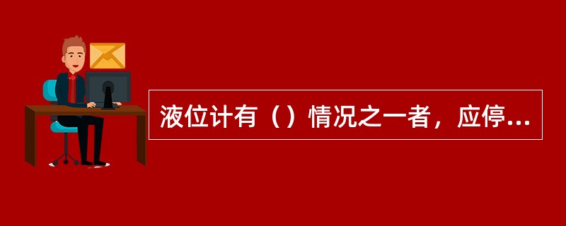 液位计有（）情况之一者，应停止使用并更换。