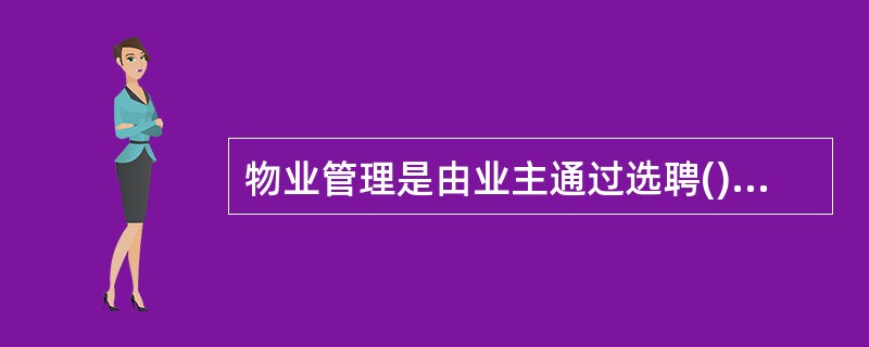 物业管理是由业主通过选聘()的方式来实现活动。