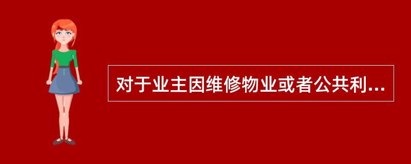 对于业主因维修物业或者公共利益需要，确临时占用、挖掘道路、场地的情况，为加强管理