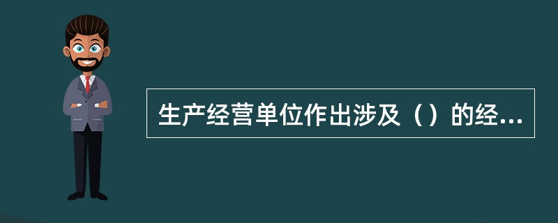 生产经营单位作出涉及（）的经营决策，应当听取安全生产管理机构以及安全生产管理人员