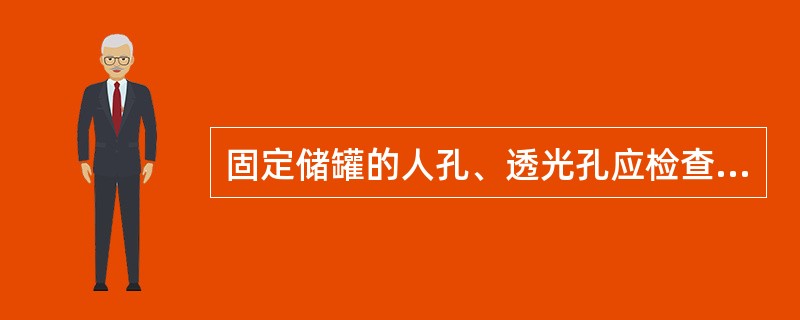 固定储罐的人孔、透光孔应检查是否（）。