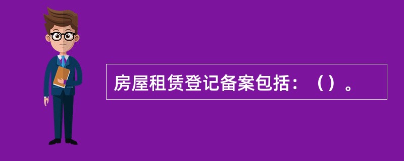 房屋租赁登记备案包括：（）。