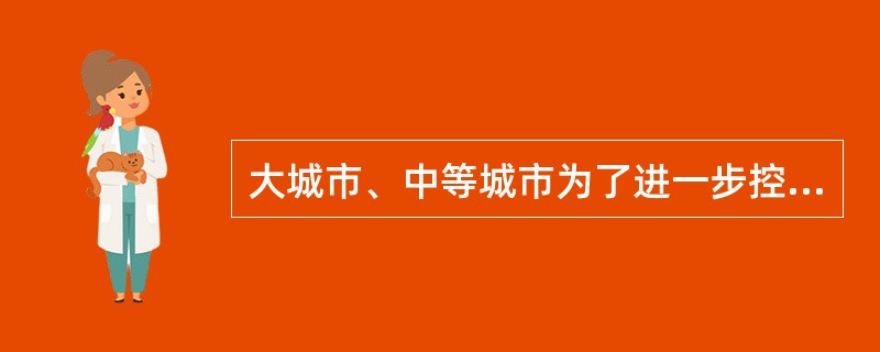 大城市、中等城市为了进一步控制和确定不同地段的土地用途、范围和容量，协调各项基础