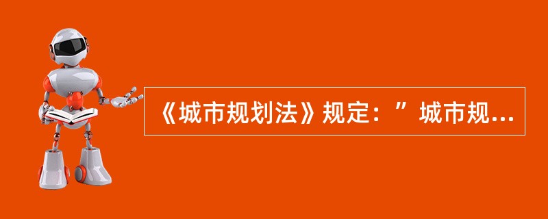 《城市规划法》规定：”城市规划区内的土地利用和各项建设必须符合城市规划，服从规划