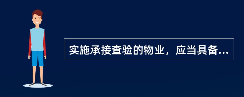 实施承接查验的物业，应当具备什么条件。