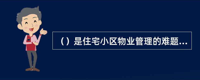 （）是住宅小区物业管理的难题之一。