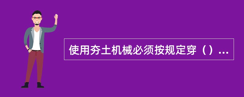 使用夯土机械必须按规定穿（），使用过程应有专人调整电缆