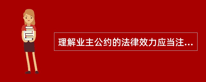 理解业主公约的法律效力应当注意：()。