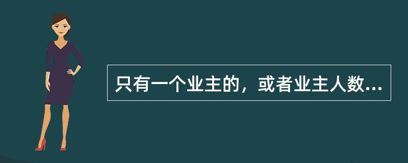 只有一个业主的，或者业主人数较少且经全体业主一致同意，决定不成立业主大会的，由(