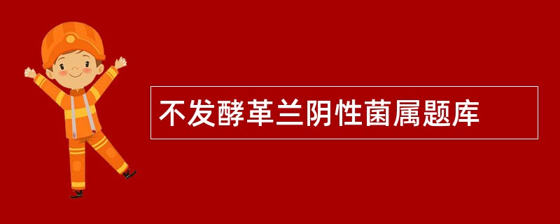不发酵革兰阴性菌属题库 不发酵革兰阴性菌属题库