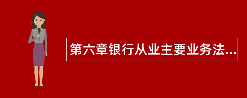 第六章银行从业主要业务法律规定题库