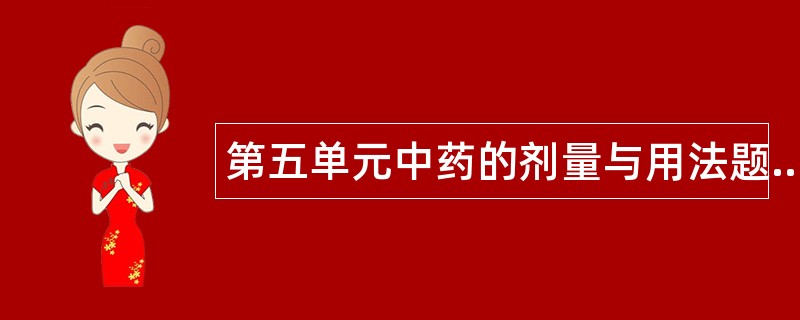 第五单元中药的剂量与用法题库