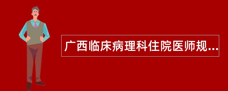 广西临床病理科住院医师规范化培训题库